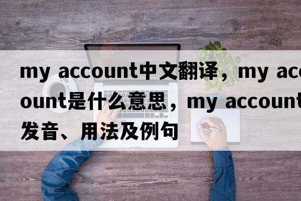 my account中文翻譯，my account是什么意思，my account發(fā)音、用法及例句