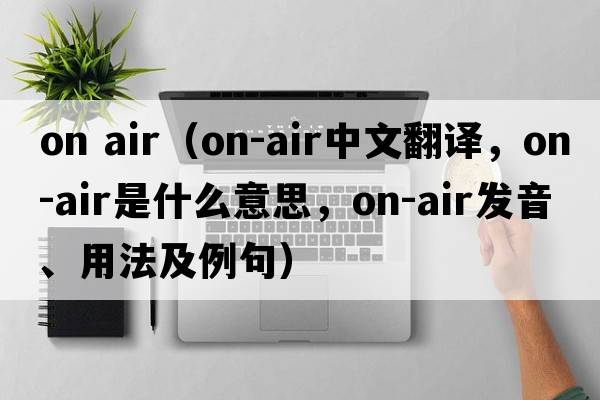 on air（on-air中文翻譯，on-air是什么意思，on-air發(fā)音、用法及例句）