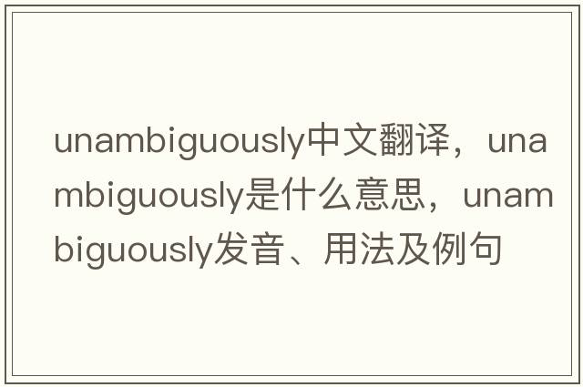 unambiguously中文翻譯，unambiguously是什么意思，unambiguously發(fā)音、用法及例句
