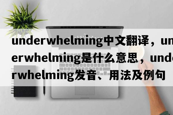 underwhelming中文翻譯，underwhelming是什么意思，underwhelming發(fā)音、用法及例句