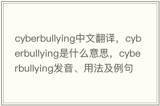 Cyberbullying中文翻譯，Cyberbullying是什么意思，Cyberbullying發(fā)音、用法及例句