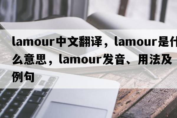 lamour中文翻譯，lamour是什么意思，lamour發(fā)音、用法及例句