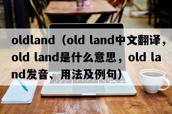 oldland（old land中文翻譯，old land是什么意思，old land發(fā)音、用法及例句）