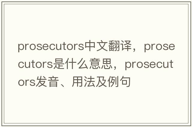prosecutors中文翻譯，prosecutors是什么意思，prosecutors發(fā)音、用法及例句