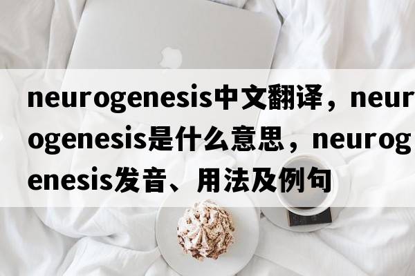 neurogenesis中文翻譯，neurogenesis是什么意思，neurogenesis發(fā)音、用法及例句