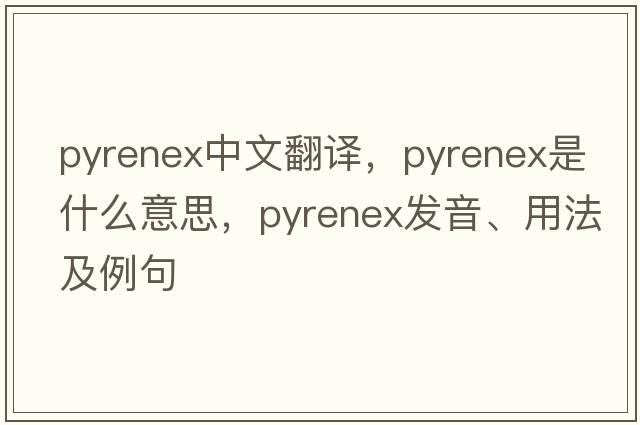 pyrenex中文翻譯，pyrenex是什么意思，pyrenex發(fā)音、用法及例句