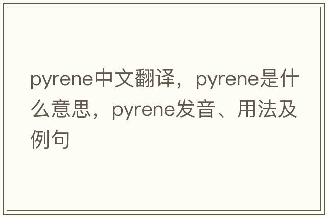 pyrene中文翻譯，pyrene是什么意思，pyrene發(fā)音、用法及例句