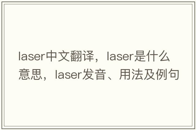 laser中文翻譯，laser是什么意思，laser發(fā)音、用法及例句