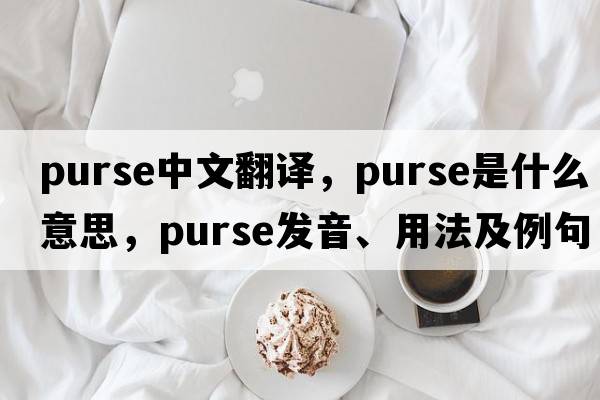 purse中文翻譯，purse是什么意思，purse發(fā)音、用法及例句