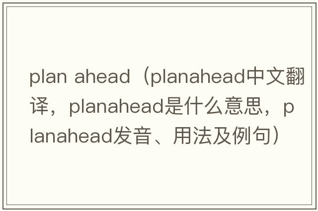 plan ahead（planahead中文翻譯，planahead是什么意思，planahead發(fā)音、用法及例句）