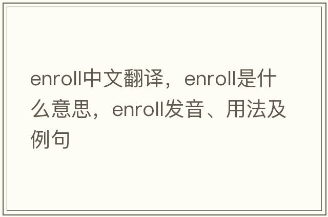 enroll中文翻譯，enroll是什么意思，enroll發(fā)音、用法及例句