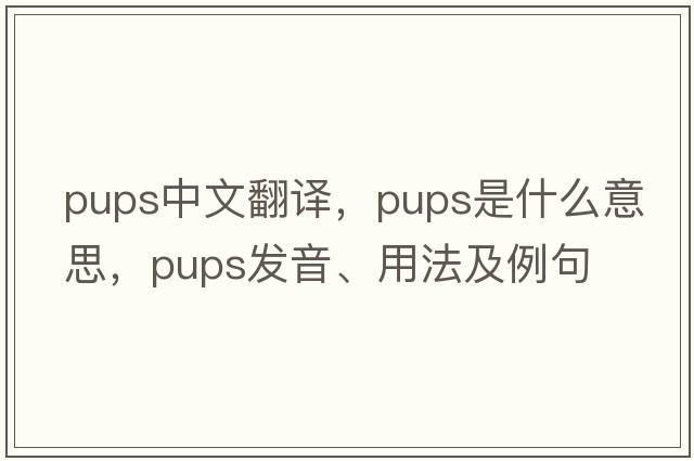 pups中文翻譯，pups是什么意思，pups發(fā)音、用法及例句
