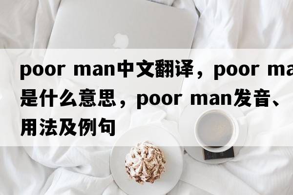 poor man中文翻譯，poor man是什么意思，poor man發(fā)音、用法及例句