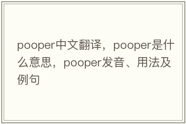 pooper中文翻譯，pooper是什么意思，pooper發(fā)音、用法及例句