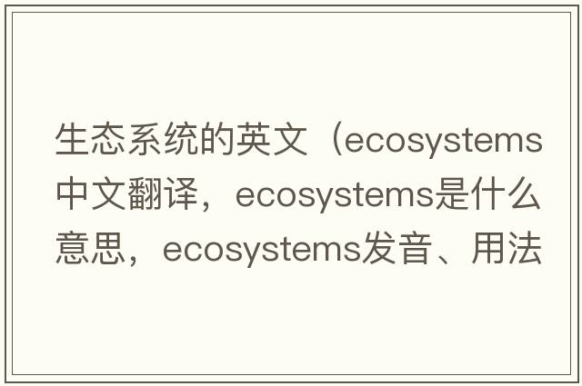 生態(tài)系統(tǒng)的英文（ecosystems中文翻譯，ecosystems是什么意思，ecosystems發(fā)音、用法及例句）