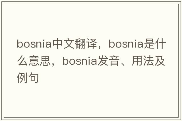 Bosnia中文翻譯，Bosnia是什么意思，Bosnia發(fā)音、用法及例句