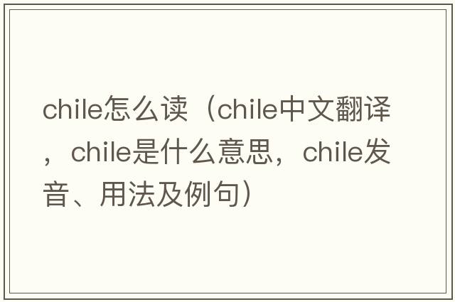 chile怎么讀（chile中文翻譯，chile是什么意思，chile發(fā)音、用法及例句）