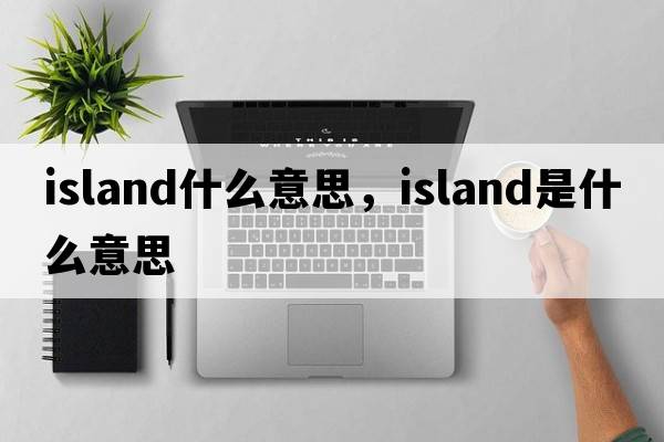 island什么意思，island是什么意思