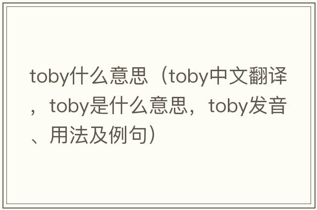 toby什么意思（toby中文翻譯，toby是什么意思，toby發(fā)音、用法及例句）
