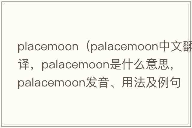 placemoon（palacemoon中文翻譯，palacemoon是什么意思，palacemoon發(fā)音、用法及例句）