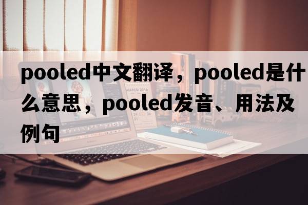 pooled中文翻譯，pooled是什么意思，pooled發(fā)音、用法及例句