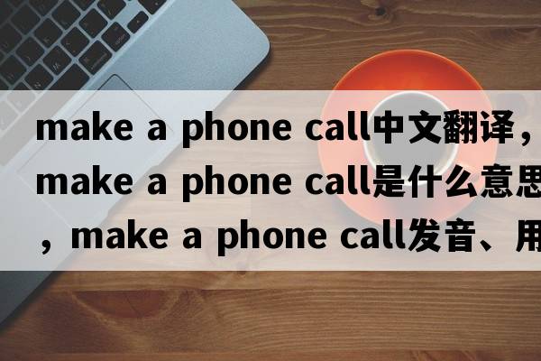 make a phone call中文翻譯，make a phone call是什么意思，make a phone call發(fā)音、用法及例句