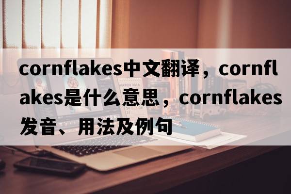 cornflakes中文翻譯，cornflakes是什么意思，cornflakes發(fā)音、用法及例句