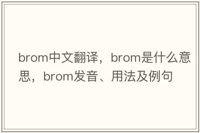 brom中文翻譯，brom是什么意思，brom發(fā)音、用法及例句