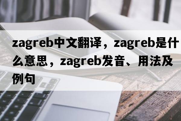 Zagreb中文翻譯，Zagreb是什么意思，Zagreb發(fā)音、用法及例句
