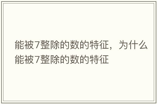 能被7整除的數(shù)的特征，為什么能被7整除的數(shù)的特征