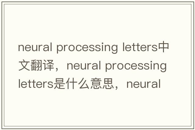 neural processing letters中文翻譯，neural processing letters是什么意思，neural processing letters發(fā)音、用法及例句