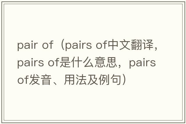 pair of（pairs of中文翻譯，pairs of是什么意思，pairs of發(fā)音、用法及例句）