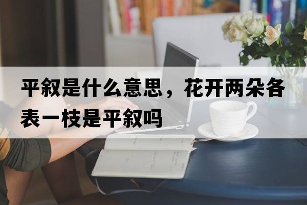 平敘是什么意思，花開兩朵各表一枝是平敘嗎