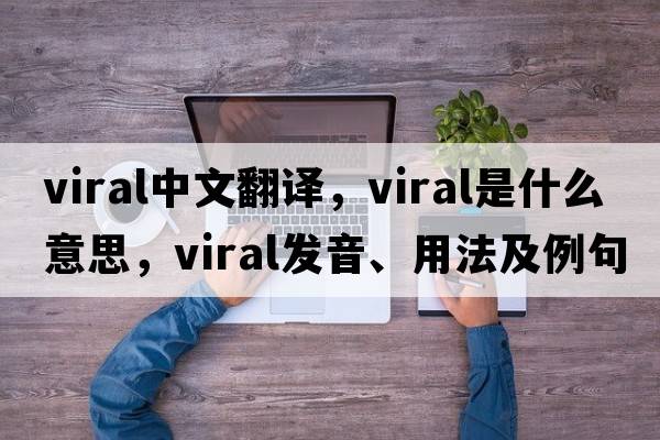 viral中文翻譯，viral是什么意思，viral發(fā)音、用法及例句