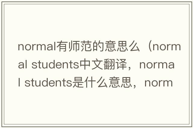 normal有師范的意思么（normal students中文翻譯，normal students是什么意思，normal students發(fā)音、用法及例句）