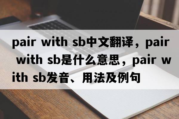 pair with sb中文翻譯，pair with sb是什么意思，pair with sb發(fā)音、用法及例句