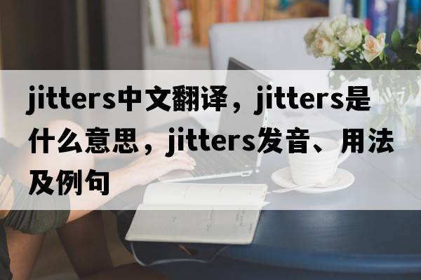 jitters中文翻譯，jitters是什么意思，jitters發(fā)音、用法及例句