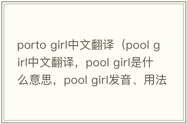 porto girl中文翻譯（pool girl中文翻譯，pool girl是什么意思，pool girl發(fā)音、用法及例句）