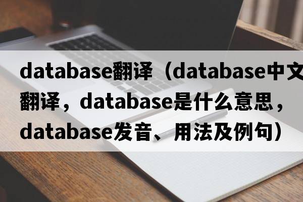 database翻譯（database中文翻譯，database是什么意思，database發(fā)音、用法及例句）