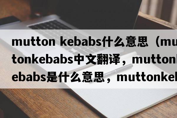 mutton kebabs什么意思（muttonkebabs中文翻譯，muttonkebabs是什么意思，muttonkebabs發(fā)音、用法及例句）