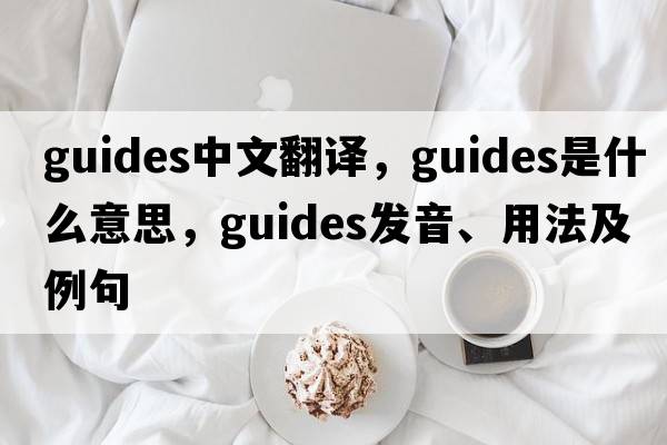 guides中文翻譯，guides是什么意思，guides發(fā)音、用法及例句