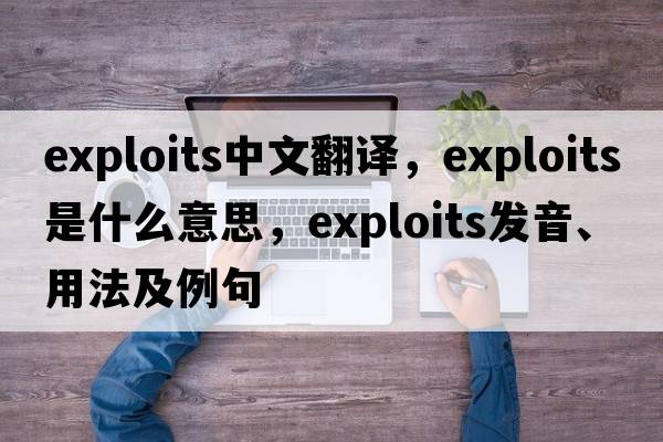 exploits中文翻譯，exploits是什么意思，exploits發(fā)音、用法及例句