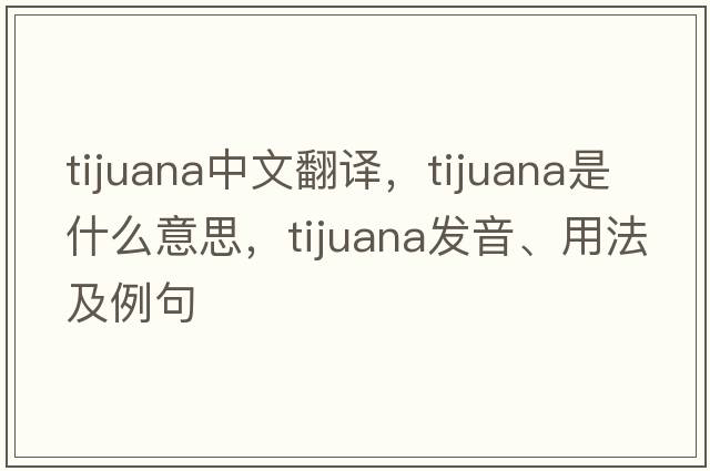 Tijuana中文翻譯，Tijuana是什么意思，Tijuana發(fā)音、用法及例句