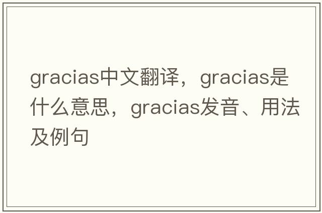 gracias中文翻譯，gracias是什么意思，gracias發(fā)音、用法及例句