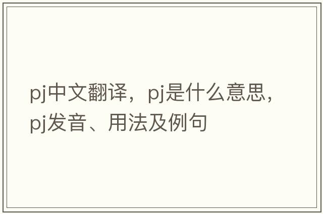 pj中文翻譯，pj是什么意思，pj發(fā)音、用法及例句