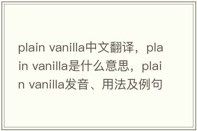 plain vanilla中文翻譯，plain vanilla是什么意思，plain vanilla發(fā)音、用法及例句