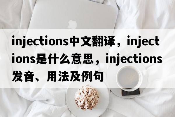 injections中文翻譯，injections是什么意思，injections發(fā)音、用法及例句