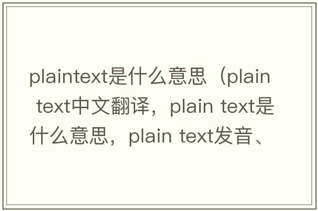 plaintext是什么意思（plain text中文翻譯，plain text是什么意思，plain text發(fā)音、用法及例句）