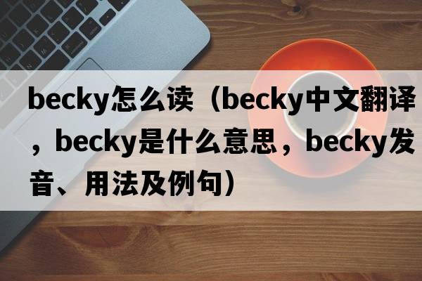 becky怎么讀（becky中文翻譯，becky是什么意思，becky發(fā)音、用法及例句）