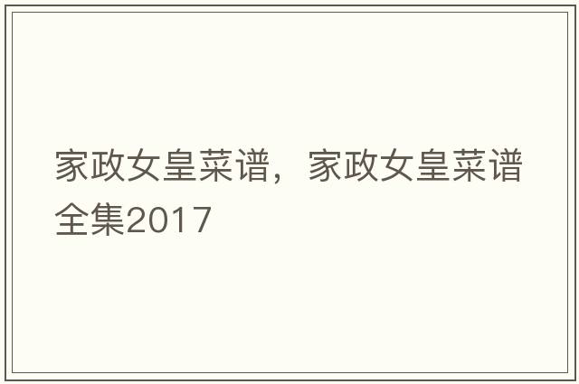 家政女皇菜譜，家政女皇菜譜全集2017